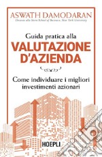 Guida pratica alla valutazione d'azienda. Come individuare i migliori investimenti azionari libro