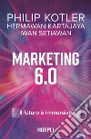 Marketing 6.0. Il futuro è immersivo libro di Kotler Philip Kartajaya Hermawan Setiawan Iwan