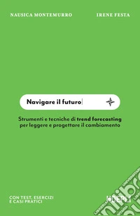 Navigare il futuro. Strumenti e tecniche di trend forecasting per leggere e progettare il cambiamento libro