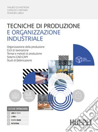 Tecniche di produzione e organizzazione industriale. Organizzazione della produzione. Cicli di lavorazione. Tempi e metodi. Per le Scuole superiori. Con e-book. Con espansione online libro