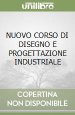 NUOVO CORSO DI DISEGNO E PROGETTAZIONE INDUSTRIALE libro