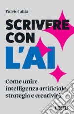 Scrivere con l'AI. Come unire intelligenza artificiale, strategia e creatività libro