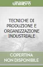 TECNICHE DI PRODUZIONE E ORGANIZZAZIONE INDUSTRIALE libro