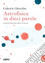 Astrofisica in dieci parole. I concetti chiave per capire l'Universo libro