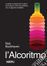 L'alcoritmo. La guida rivoluzionaria ai sapori per scoprire i drink che preferisci con un algoritmo infallibile libro