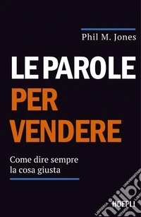 Le parole per vendere. Come dire sempre la cosa giusta libro