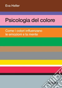 Psicologia del colore. Come i colori influenzano le emozioni e la mente libro