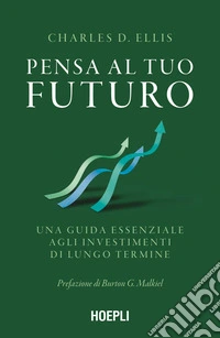 Pensa al tuo futuro. Una guida essenziale agli investimenti di lungo termine libro