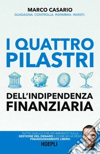 I 4 pilastri dell'indipendenza finanziaria. Tutto quello che ho imparato sulla gestione del denaro e come mi ha reso finanziariamente libero libro