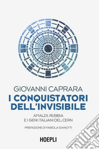 I conquistatori dell'invisibile. Amaldi, Rubbia e i geni italiani del CERN