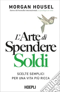 L'arte di spendere soldi. Scelte semplici per una vita più ricca libro