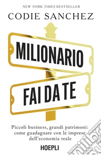 Milionario fai da te. Piccoli business, grandi patrimoni: come guadagnare con le imprese dell'economia reale