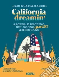 California dreamin'. Ascesa e declino del sogno (rock) americano libro