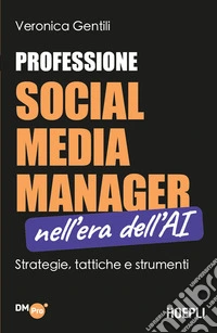 Professione social media manager nell'era dell'AI. Strategie, tattiche e strumenti libro