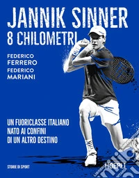 Jannik Sinner. 8 chilometri. Un fuoriclasse italiano nato ai confini di un altro destino libro
