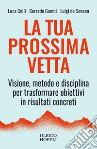 La tua prossima vetta. Visione, metodo e disciplina per trasformare obiettivi in risultati concreti libro