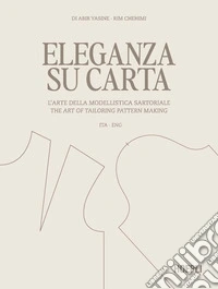 Eleganza su carta. L'arte della modellistica sartoriale-The art of tailoring pattern making. Ediz. bilingue