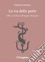 La via delle perle. Oltre i confini dell'Impero Romano