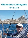 Vivere a vela. Dalle prime uscite sulle barchette dei pescatori al giro del mondo: la storia di una vita passata in mare libro