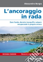 L'ancoraggio in rada. Dare fondo, dormire tranquilli e salpare recuperando la propria ancora. Manovre e ormeggio in porto. Ediz. ampliata