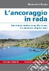 L'ancoraggio in rada. Dare fondo, dormire tranquilli e salpare recuperando la propria ancora. Manovre e ormeggio in porto. Ediz. ampliata libro di Borgia Alessandro