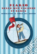 Diario delle mie vacanze in barca. Scoprendo le isole del mondo. Ediz. azzurra libro