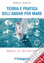 Teoria e pratica dell'andar per mare. Manuale di navigazione. Ediz. ampliata libro