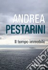 Il tempo immobile libro di Pestarini Andrea