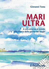 Mari ultra. A vela attorno al mondo alla ricerca dello spirito dei luoghi libro