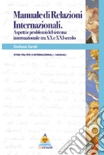 Manuale di relazioni internazionali. Aspetti e problemi del sistema internazionale tra XX e XXI secolo libro