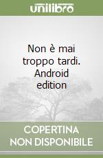 Non è mai troppo tardi. Android edition