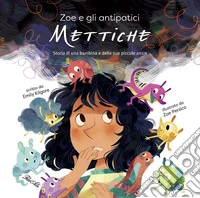Zoe e gli antipatici mettiche. Storia di una bambina e delle sue piccole ansie. Ediz. a colori libro