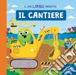 Il cantiere. Il mio libro animato. Ediz. a colori libro