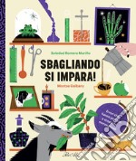 Sbagliando si impara! Errori che hanno portato a scoperte meravigliose. Ediz. a colori libro