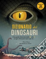 Dizionario dei dinosauri. Una guida illustrata dalla A alla Z su ogni dinosauro mai scoperto. Ediz. a colori