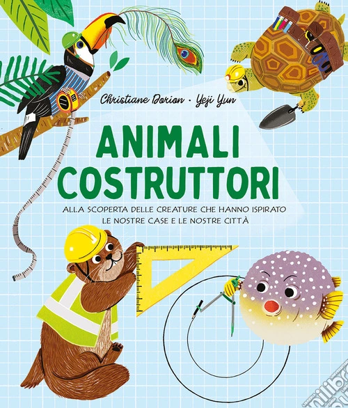 Animali costruttori. Alla scoperta delle creature che hanno ispirato le nostre case e le nostre citt�