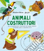 Animali costruttori. Alla scoperta delle creature che hanno ispirato le nostre case e le nostre città libro