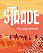 Strade. Storie di viaggi indimenticabili dall'antichità ai giorni nostri. Ediz. a colori libro