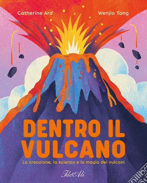 Dentro il vulcano. La creazione, la scienza e la magia dei vulcani. Ediz. a colori