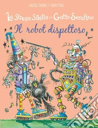 Il robot dispettoso. La strega Sibilla e il gatto Serafino. Ediz. a colori libro