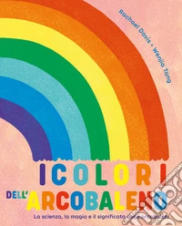 I colori dell'arcobaleno. La scienza, la magia e il significato degli arcobaleni libro