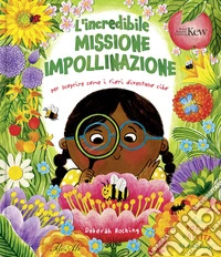 L'incredibile missione impollinazione. Per scoprire come i fiori diventano cibo. Ediz. a colori libro