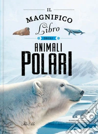 Il magnifico libro degli animali polari. Ediz. a colori libro