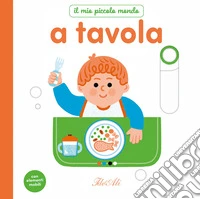 A tavola. Il mio piccolo mondo. Ediz. a colori libro