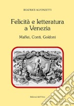 Felicità e letteratura a Venezia. Maffei, Conti, Goldoni. Ediz. critica libro