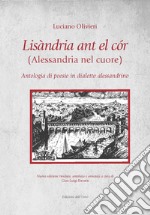 Lisandria ant el cor (Alessandria nel cuore). Antologia di poesie in dialetto alessandrino. Ediz. ampliata libro