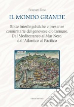 Il mondo grande. Rotte interlinguistiche e presenze comunitarie del genovese d'oltremare. Dal Mediterraneo al Mar Nero, dall'Atlantico al Pacifico. Ediz. critica libro