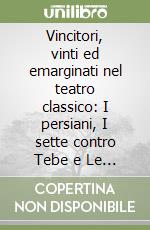 Vincitori, vinti ed emarginati nel teatro classico: I persiani, I sette contro Tebe e Le supplici di Eschilo. Dalle guerre persiane alla morte di Efialte. Ediz. critica libro