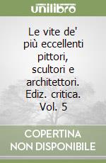 Le vite de' più eccellenti pittori, scultori e architettori. Ediz. critica. Vol. 5 libro