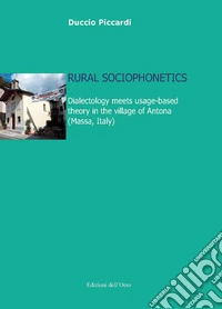 Rural sociophonetics. Dialectology meets usage-based theory in the village of Antona (Massa, Italy) libro